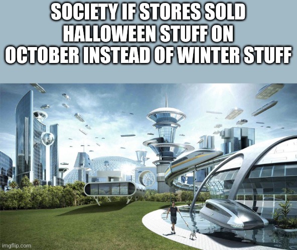 They'll never do it... | SOCIETY IF STORES SOLD HALLOWEEN STUFF ON OCTOBER INSTEAD OF WINTER STUFF | image tagged in the future world if | made w/ Imgflip meme maker