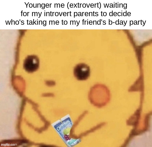 Pikachu caprisun | Younger me (extrovert) waiting for my introvert parents to decide who's taking me to my friend's b-day party | image tagged in pikachu caprisun | made w/ Imgflip meme maker