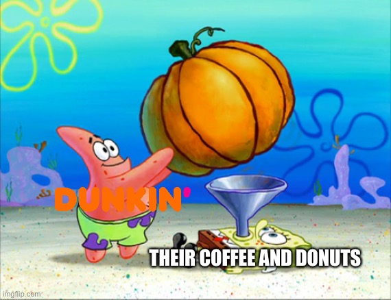 Pumpkin Spice much Dunkin? | THEIR COFFEE AND DONUTS | image tagged in spongebob pumpkin funnel,dunkin donuts,dunkin',pumpkin spice,pumpkin,memes | made w/ Imgflip meme maker