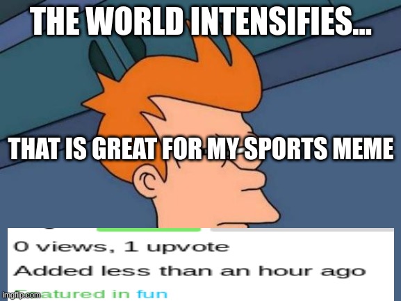 how the heck | THE WORLD INTENSIFIES... THAT IS GREAT FOR MY SPORTS MEME | image tagged in memes,futurama fry | made w/ Imgflip meme maker