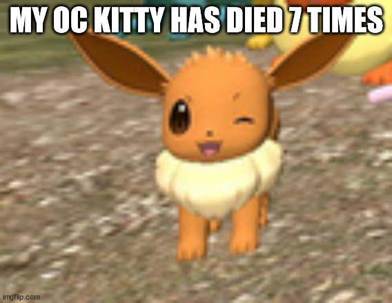 happy eevee | MY OC KITTY HAS DIED 7 TIMES | image tagged in happy eevee | made w/ Imgflip meme maker