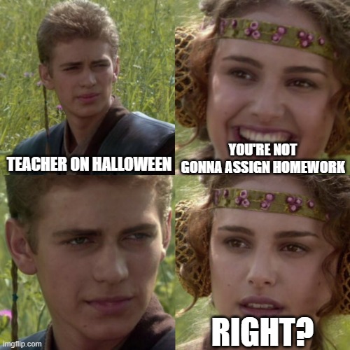 Halloween |  YOU'RE NOT GONNA ASSIGN HOMEWORK; TEACHER ON HALLOWEEN; RIGHT? | image tagged in for the better right blank | made w/ Imgflip meme maker