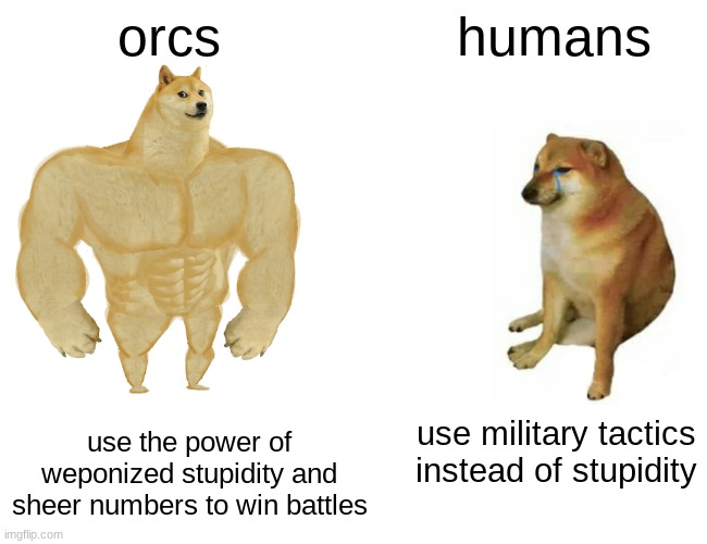 More Dakka | orcs; humans; use the power of weponized stupidity and sheer numbers to win battles; use military tactics instead of stupidity | image tagged in memes,buff doge vs cheems | made w/ Imgflip meme maker