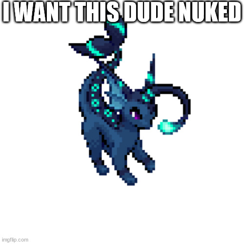 vapbreon | I WANT THIS DUDE NUKED | image tagged in vapbreon | made w/ Imgflip meme maker