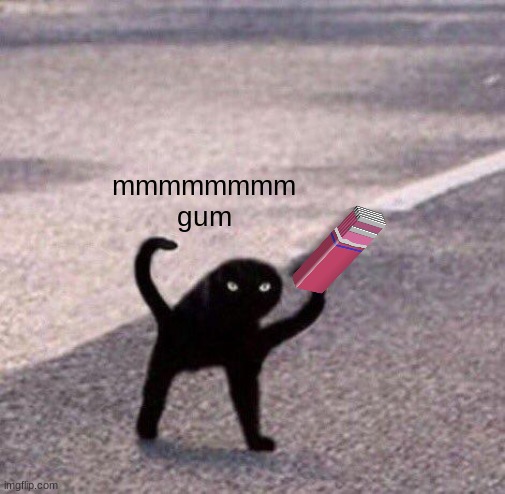 yummmmmm | mmmmmmmm gum | image tagged in cursed cat temp,memes,funny,cat,gum,cursed | made w/ Imgflip meme maker