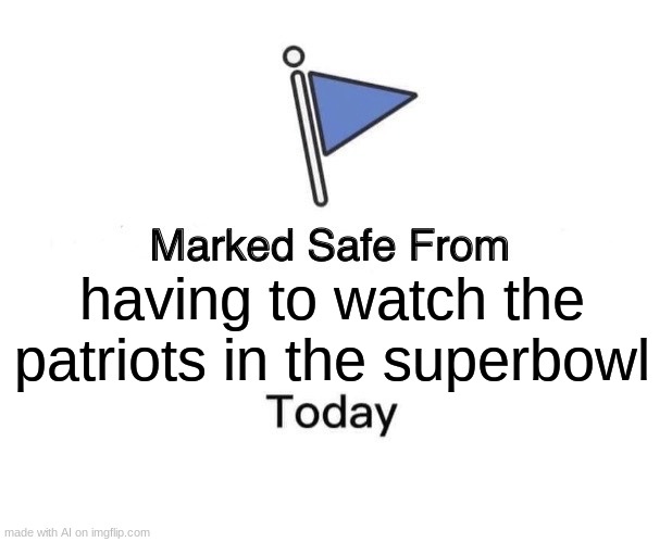 yes yes yes | having to watch the patriots in the superbowl | image tagged in memes,marked safe from | made w/ Imgflip meme maker