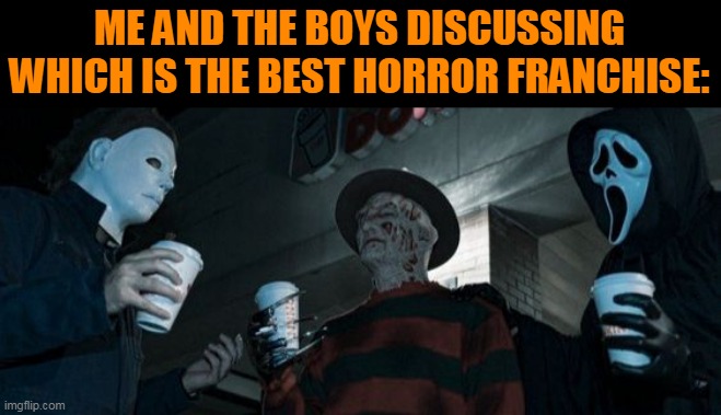 I LIKE 'EM ALL | ME AND THE BOYS DISCUSSING WHICH IS THE BEST HORROR FRANCHISE: | image tagged in halloween,freddy krueger,scream,horror,spooktober,me and the boys | made w/ Imgflip meme maker