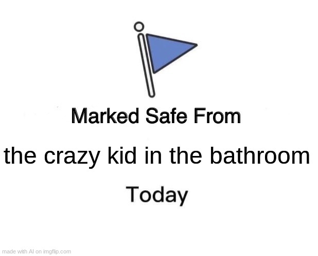 Marked Safe From | the crazy kid in the bathroom | image tagged in memes,marked safe from | made w/ Imgflip meme maker