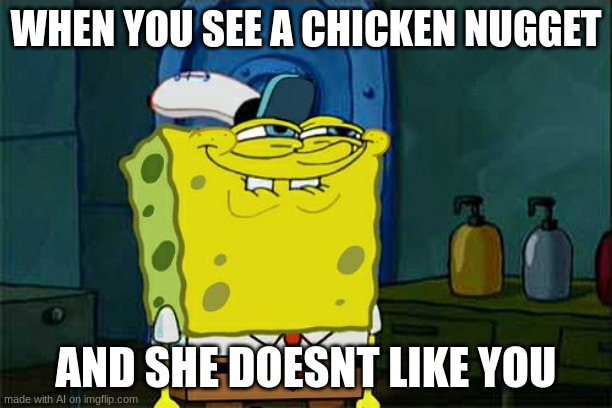 oof | WHEN YOU SEE A CHICKEN NUGGET; AND SHE DOESNT LIKE YOU | image tagged in memes,don't you squidward | made w/ Imgflip meme maker