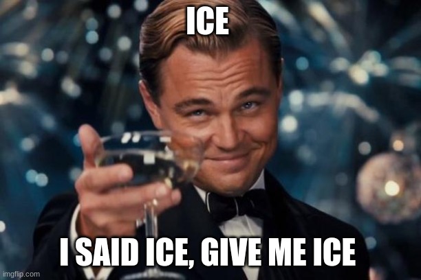 Leonardo Dicaprio Cheers | ICE; I SAID ICE, GIVE ME ICE | image tagged in memes,leonardo dicaprio cheers | made w/ Imgflip meme maker