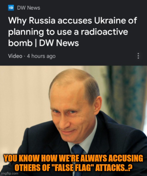 YOU KNOW HOW WE'RE ALWAYS ACCUSING OTHERS OF "FALSE FLAG" ATTACKS..? | image tagged in evil grin putin,false flag,every accusation is a confession | made w/ Imgflip meme maker