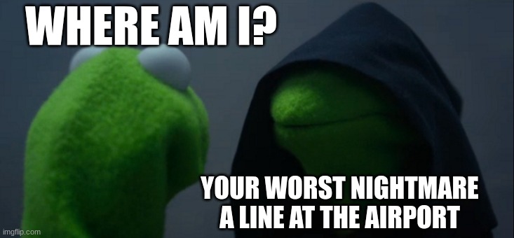 Evil Kermit | WHERE AM I? YOUR WORST NIGHTMARE A LINE AT THE AIRPORT | image tagged in memes,evil kermit | made w/ Imgflip meme maker