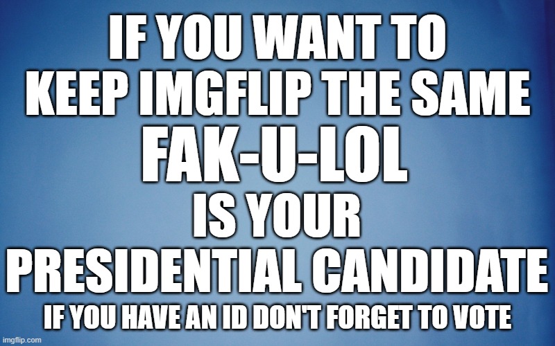 Who Needs A Lot Of Drama | IF YOU WANT TO KEEP IMGFLIP THE SAME; IS YOUR PRESIDENTIAL CANDIDATE; FAK-U-LOL; IF YOU HAVE AN ID DON'T FORGET TO VOTE | image tagged in memes,imgflip,presidents,fak-u-lol,candidates,vote | made w/ Imgflip meme maker