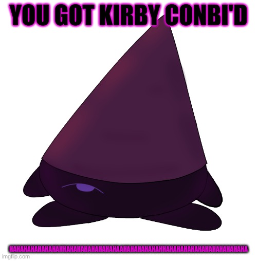 kirby conbi | YOU GOT KIRBY CONBI'D; HAHAHAHAHAHAHAHHAHAHAHAHAHAHAHAAHAHAHAHAHAHHAHAHAHAHAHAHAHAHAHAHAHA | image tagged in kirby conbi | made w/ Imgflip meme maker