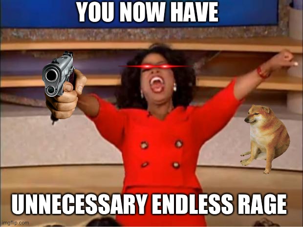 Oprah You Get A Meme | YOU NOW HAVE UNNECESSARY ENDLESS RAGE | image tagged in memes,oprah you get a | made w/ Imgflip meme maker