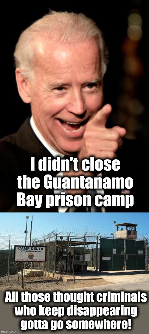 It all makes sense now | I didn't close the Guantanamo Bay prison camp; All those thought criminals
who keep disappearing
gotta go somewhere! | image tagged in memes,smilin biden,guantanamo,prison camp,thought crime,republicans | made w/ Imgflip meme maker