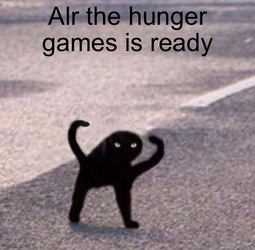 Cursed cat temp | Alr the hunger games is ready | image tagged in cursed cat temp | made w/ Imgflip meme maker