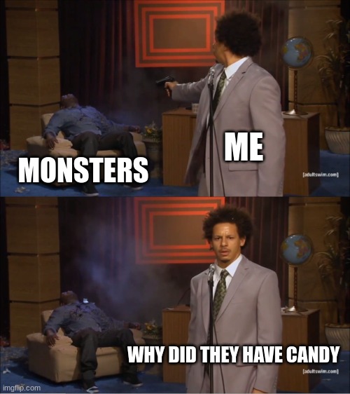 Haloween is close | ME; MONSTERS; WHY DID THEY HAVE CANDY | image tagged in memes,who killed hannibal,spooktober | made w/ Imgflip meme maker