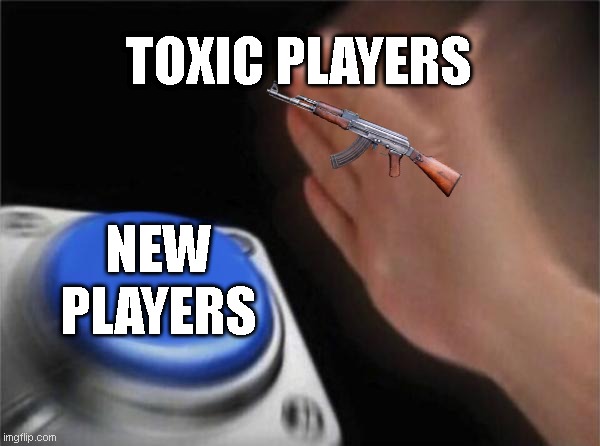 toxic is bad | TOXIC PLAYERS; NEW PLAYERS | image tagged in memes,blank nut button | made w/ Imgflip meme maker