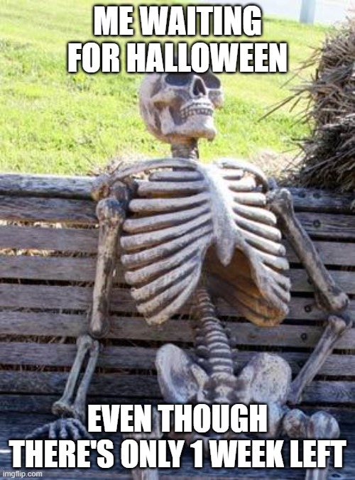 1 WEEK LEFT UNTIL HALLOWEEN | ME WAITING FOR HALLOWEEN; EVEN THOUGH THERE'S ONLY 1 WEEK LEFT | image tagged in memes,waiting skeleton,funny,halloween,spooktober,spooky month | made w/ Imgflip meme maker