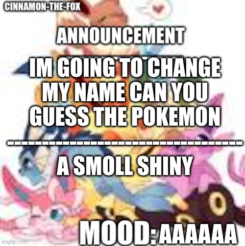 Guess pls | IM GOING TO CHANGE MY NAME CAN YOU GUESS THE POKEMON
----------------------------------
A SMOLL SHINY; AAAAAA | image tagged in cinnamon-the-fox announcement template 1 | made w/ Imgflip meme maker