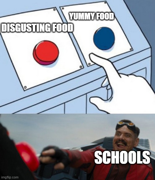 Is it true? |  YUMMY FOOD; DISGUSTING FOOD; SCHOOLS | image tagged in dr eggman | made w/ Imgflip meme maker