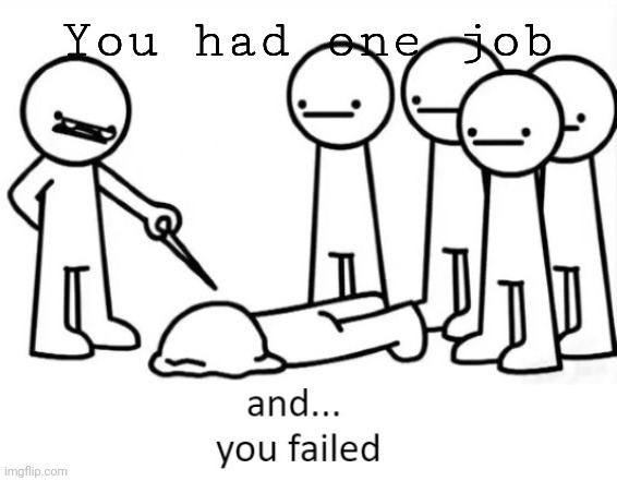 And You Failed | You had one job | image tagged in and you failed | made w/ Imgflip meme maker