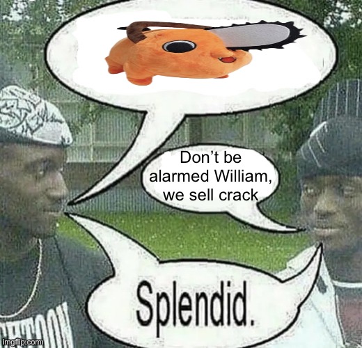 We sell crack Splendid | Don’t be alarmed William, we sell crack | image tagged in we sell crack splendid | made w/ Imgflip meme maker