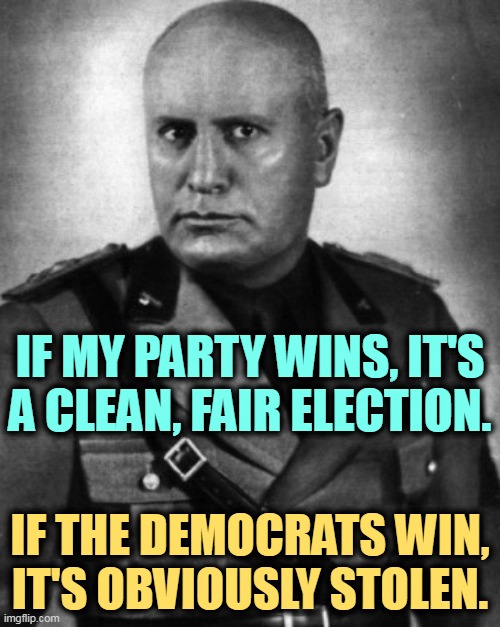 Election integrity my @$$. | IF MY PARTY WINS, IT'S A CLEAN, FAIR ELECTION. IF THE DEMOCRATS WIN, IT'S OBVIOUSLY STOLEN. | image tagged in republicans,mussolini,fascists,fake,election fraud | made w/ Imgflip meme maker