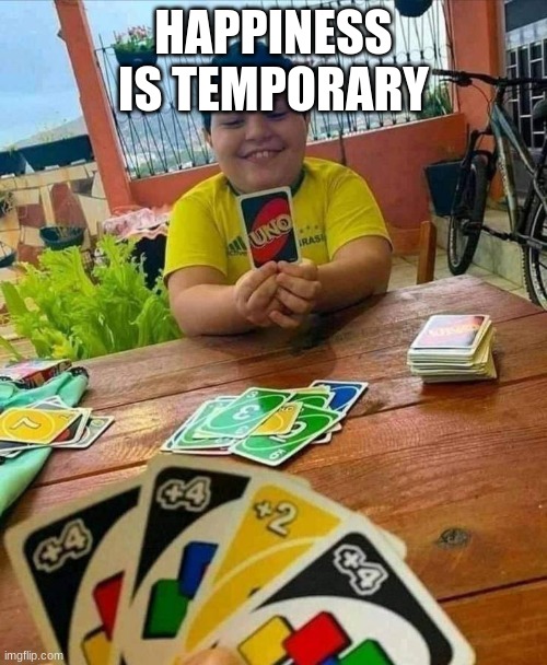 poor kid he thought he was gonna win | HAPPINESS IS TEMPORARY | image tagged in uno,fun,funny | made w/ Imgflip meme maker