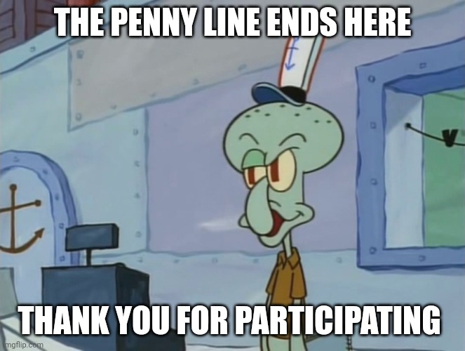 Haha | THE PENNY LINE ENDS HERE; THANK YOU FOR PARTICIPATING | image tagged in we serve food here sir | made w/ Imgflip meme maker