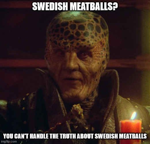 The Book Of G'KAR |  SWEDISH MEATBALLS? YOU CAN'T HANDLE THE TRUTH ABOUT SWEDISH MEATBALLS | image tagged in babylon 5,ikea | made w/ Imgflip meme maker