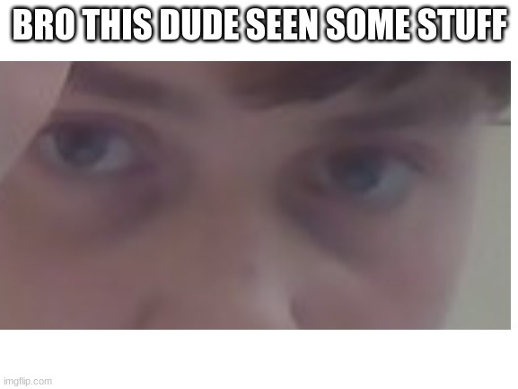 Dude seen stuff | BRO THIS DUDE SEEN SOME STUFF | image tagged in memes,blank white template,dude,wtf | made w/ Imgflip meme maker
