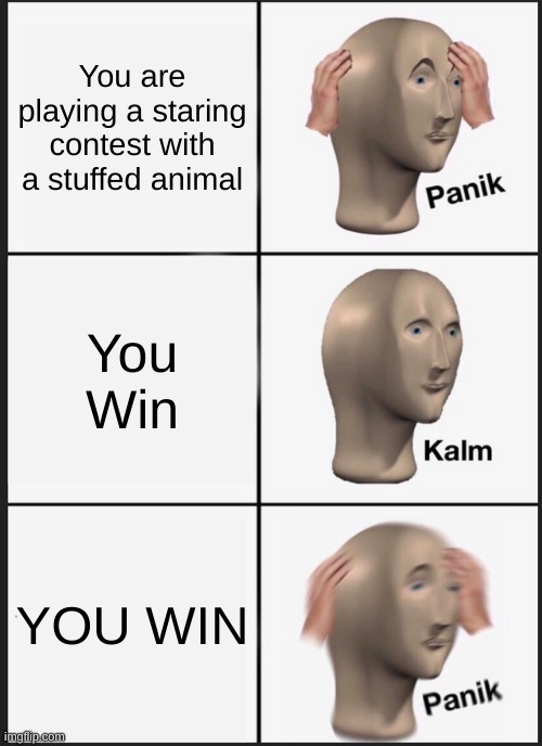 Panik Kalm Panik Meme | You are playing a staring contest with a stuffed animal; You Win; YOU WIN | image tagged in memes,panik kalm panik | made w/ Imgflip meme maker