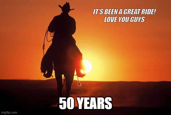 Goodbye | IT'S BEEN A GREAT RIDE!
LOVE YOU GUYS; 50 YEARS | image tagged in cowboy rides into sunset | made w/ Imgflip meme maker