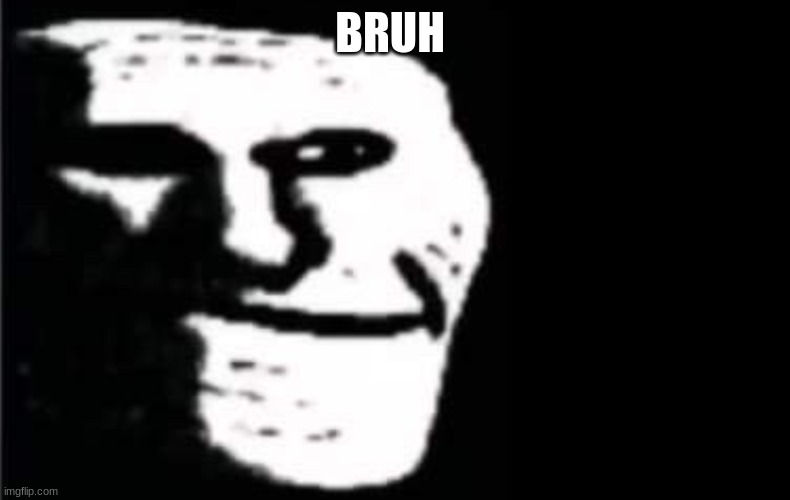 troll face but bruh | BRUH | image tagged in troll face but bruh | made w/ Imgflip meme maker