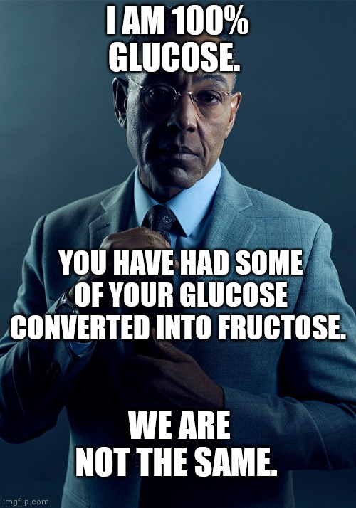 Gus Fring we are not the same | I AM 100% GLUCOSE. YOU HAVE HAD SOME OF YOUR GLUCOSE CONVERTED INTO FRUCTOSE. WE ARE NOT THE SAME. | image tagged in gus fring we are not the same | made w/ Imgflip meme maker