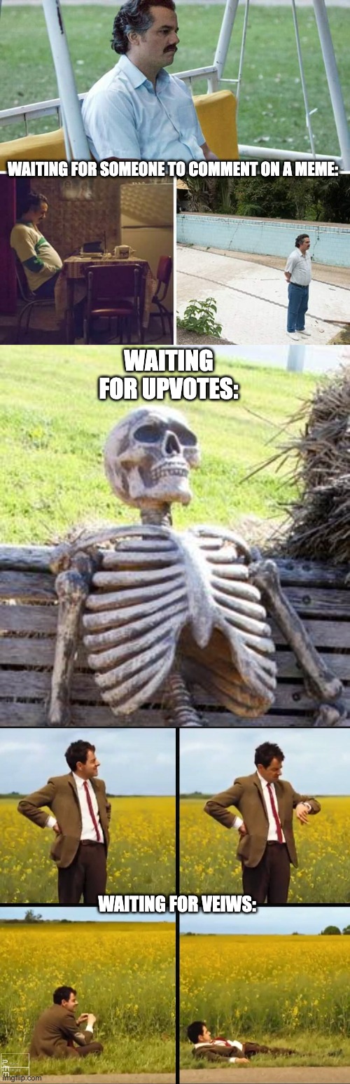 Some creative title that catches your attention so you click on my meme | WAITING FOR SOMEONE TO COMMENT ON A MEME:; WAITING FOR UPVOTES:; WAITING FOR VEIWS: | image tagged in memes,sad pablo escobar,waiting skeleton,mr bean waiting,waiting,funny | made w/ Imgflip meme maker