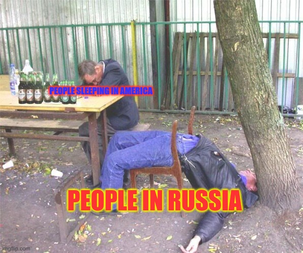Drunk russian | PEOPLE SLEEPING IN AMERICA; PEOPLE IN RUSSIA | image tagged in drunk russian | made w/ Imgflip meme maker