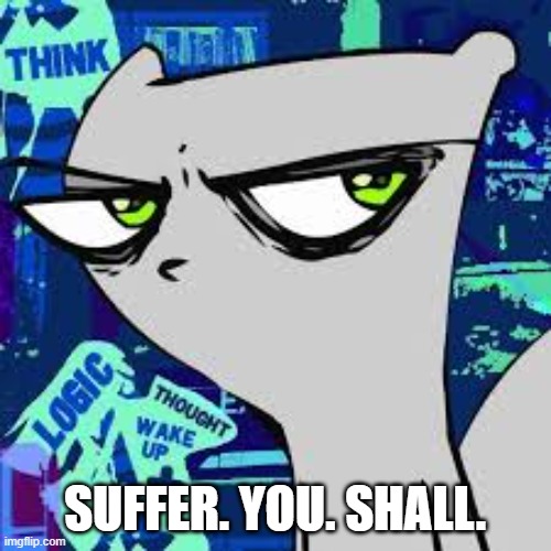 foamy | SUFFER. YOU. SHALL. | image tagged in foamy | made w/ Imgflip meme maker