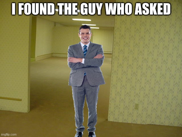 LOOK I FOUND HIM | I FOUND THE GUY WHO ASKED | image tagged in backrooms,hop in we're gonna find who asked | made w/ Imgflip meme maker