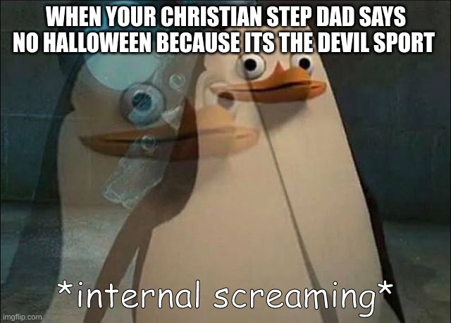 depresion | WHEN YOUR CHRISTIAN STEP DAD SAYS NO HALLOWEEN BECAUSE ITS THE DEVIL SPORT | image tagged in private internal screaming,depression,sadness | made w/ Imgflip meme maker