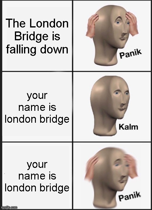 London bridge do be kinda falling down tho ngl | The London Bridge is falling down; your name is london bridge; your name is london bridge | image tagged in memes,panik kalm panik | made w/ Imgflip meme maker