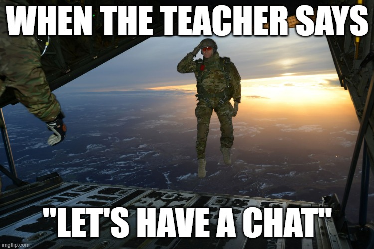 Relatable | WHEN THE TEACHER SAYS; "LET'S HAVE A CHAT" | image tagged in army soldier jumping out of plane | made w/ Imgflip meme maker