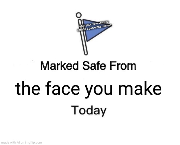 Marked Safe From | when your mom says you can't be a part of the colonies; the face you make | image tagged in memes,marked safe from | made w/ Imgflip meme maker