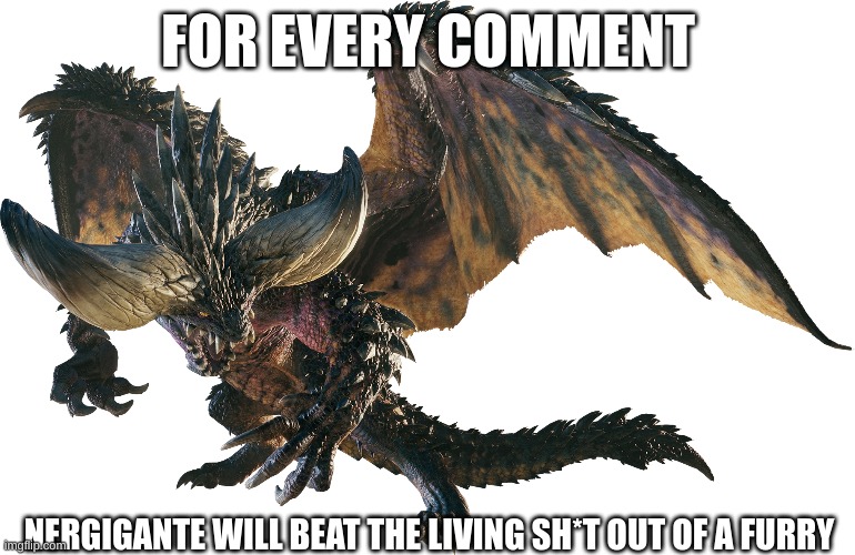 i made a sequel | FOR EVERY COMMENT; NERGIGANTE WILL BEAT THE LIVING SH*T OUT OF A FURRY | image tagged in monster hunter,anti furry | made w/ Imgflip meme maker