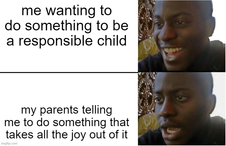 we can all relate to this | me wanting to do something to be a responsible child; my parents telling me to do something that takes all the joy out of it | image tagged in disappointed black guy | made w/ Imgflip meme maker