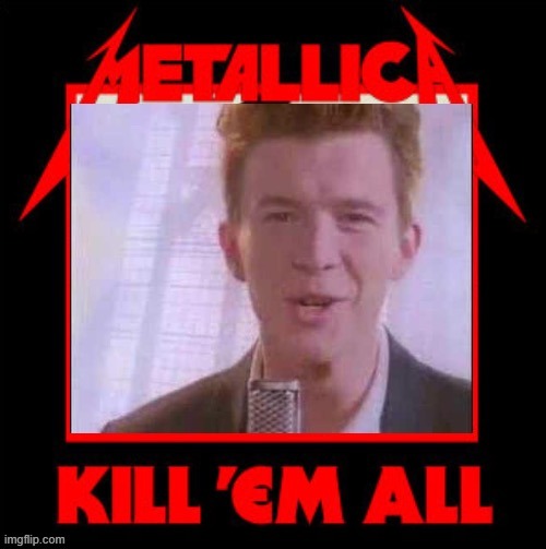 Metallica kill em all rickroll | image tagged in metallica kill em all rickroll | made w/ Imgflip meme maker