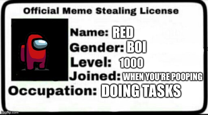 Meme Stealing License | RED; BOI; 1000; WHEN YOU’RE POOPING; DOING TASKS | image tagged in meme stealing license | made w/ Imgflip meme maker