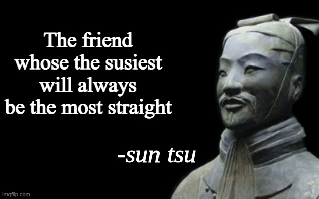 Susy-Suntsu | The friend whose the susiest will always be the most straight | image tagged in sun tsu fake quote | made w/ Imgflip meme maker